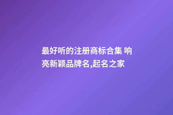 最好听的注册商标合集 响亮新颖品牌名,起名之家-第1张-商标起名-玄机派